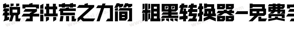 锐字洪荒之力简 粗黑转换器字体转换
